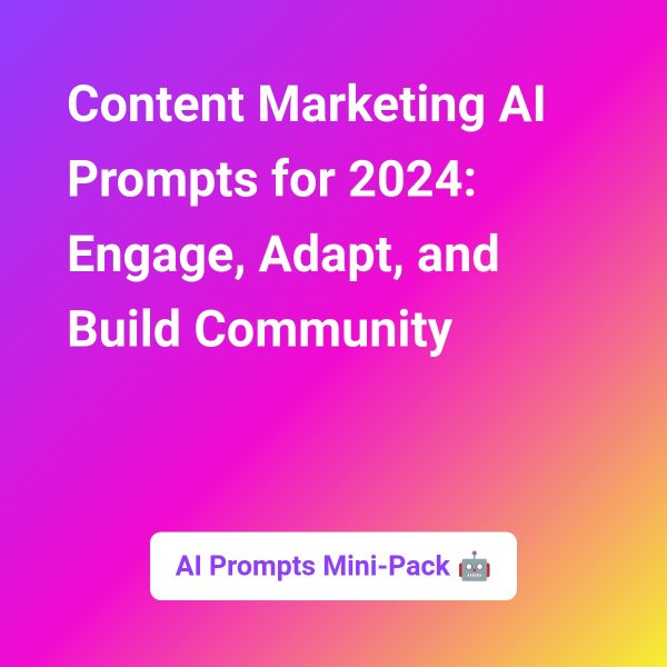 AI Prompts Mini-Pack: Content Marketing AI Prompts for 2024: Engage, Adapt, and Build Community