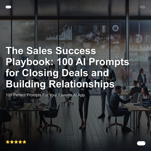 Interactive Prompt Course: The Sales Success Playbook: 100 AI Prompts for Closing Deals and Building Relationships