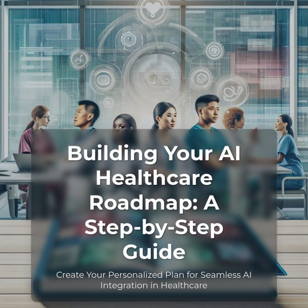 Ebook: Building Your AI Healthcare Roadmap: A Step-by-Step Guide: Create Your Personalized Plan for Seamless AI Integration in Healthcare